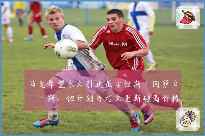 马竞希望永久引进尼古拉斯·冈萨雷斯，但计划与尤文重新磋商价格